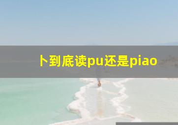 卜到底读pu还是piao