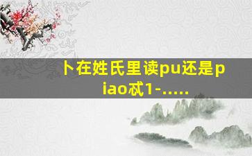 卜在姓氏里读pu还是piao忒1-.....