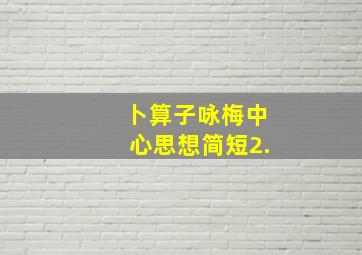 卜算子咏梅中心思想简短2.