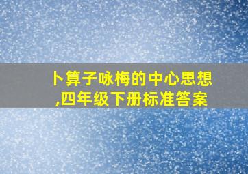 卜算子咏梅的中心思想,四年级下册标准答案