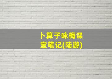 卜算子咏梅课堂笔记(陆游)