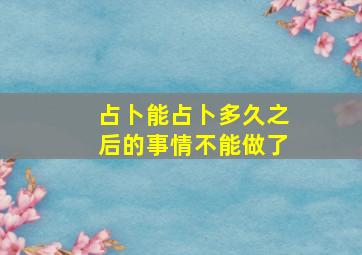 占卜能占卜多久之后的事情不能做了