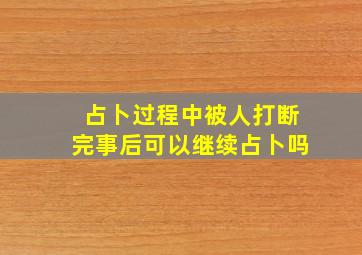 占卜过程中被人打断完事后可以继续占卜吗