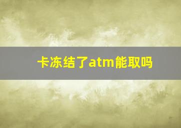 卡冻结了atm能取吗