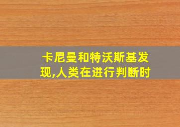 卡尼曼和特沃斯基发现,人类在进行判断时