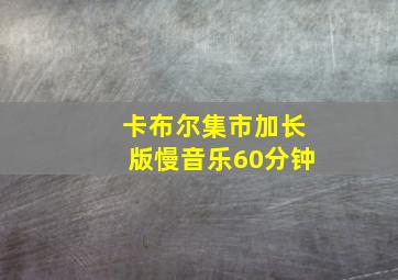 卡布尔集市加长版慢音乐60分钟