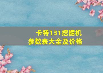 卡特131挖掘机参数表大全及价格