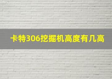 卡特306挖掘机高度有几高