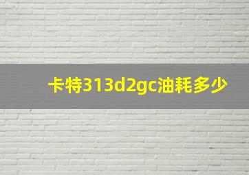 卡特313d2gc油耗多少