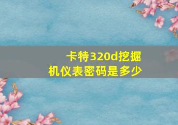 卡特320d挖掘机仪表密码是多少