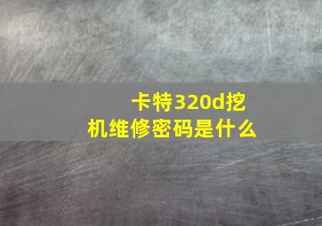 卡特320d挖机维修密码是什么