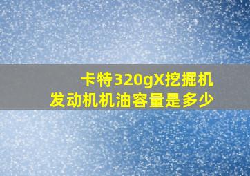 卡特320gX挖掘机发动机机油容量是多少