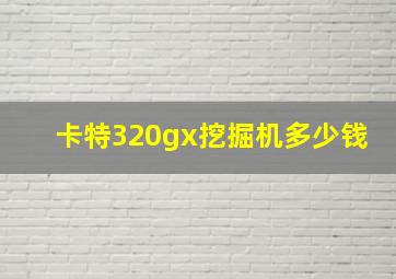 卡特320gx挖掘机多少钱