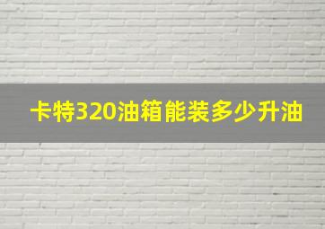 卡特320油箱能装多少升油