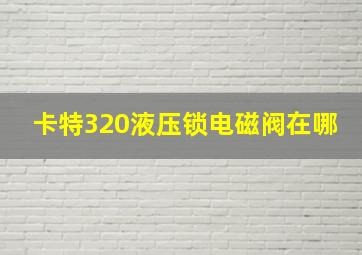 卡特320液压锁电磁阀在哪