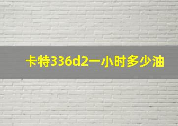 卡特336d2一小时多少油