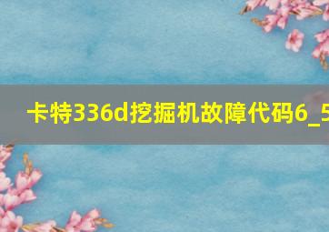 卡特336d挖掘机故障代码6_5