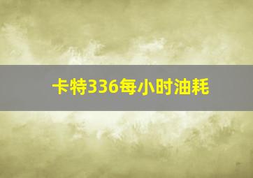 卡特336每小时油耗