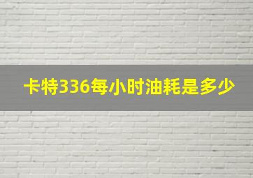 卡特336每小时油耗是多少