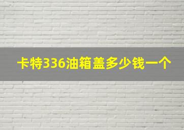 卡特336油箱盖多少钱一个