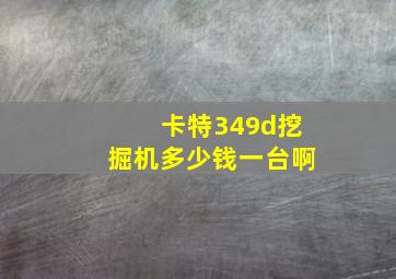 卡特349d挖掘机多少钱一台啊