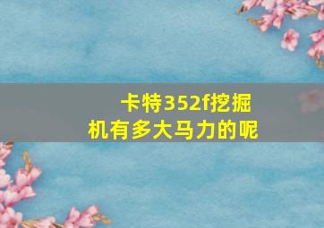 卡特352f挖掘机有多大马力的呢