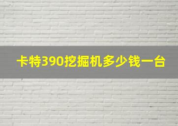 卡特390挖掘机多少钱一台