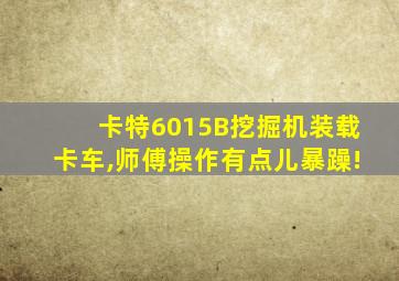 卡特6015B挖掘机装载卡车,师傅操作有点儿暴躁!