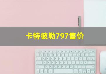 卡特彼勒797售价