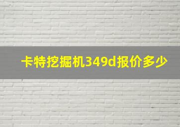 卡特挖掘机349d报价多少