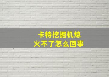 卡特挖掘机熄火不了怎么回事