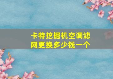 卡特挖掘机空调滤网更换多少钱一个