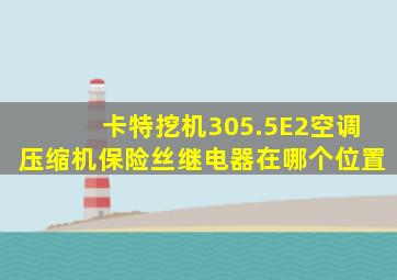 卡特挖机305.5E2空调压缩机保险丝继电器在哪个位置