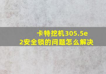 卡特挖机305.5e2安全锁的问题怎么解决