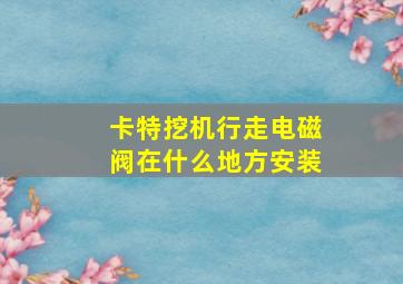 卡特挖机行走电磁阀在什么地方安装