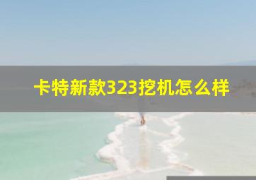 卡特新款323挖机怎么样