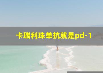 卡瑞利珠单抗就是pd-1