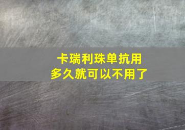 卡瑞利珠单抗用多久就可以不用了