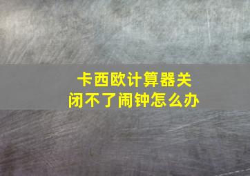 卡西欧计算器关闭不了闹钟怎么办