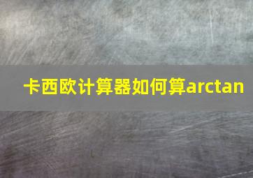 卡西欧计算器如何算arctan