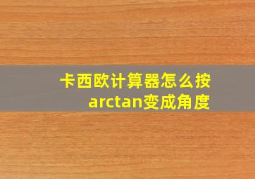 卡西欧计算器怎么按arctan变成角度