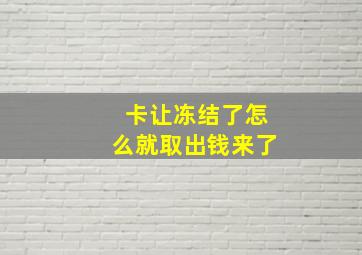 卡让冻结了怎么就取出钱来了