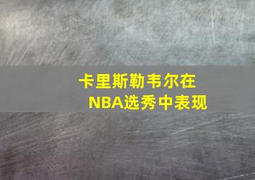 卡里斯勒韦尔在NBA选秀中表现