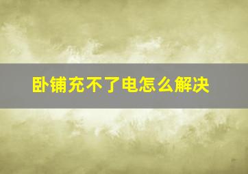 卧铺充不了电怎么解决