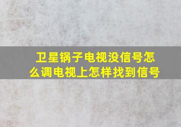 卫星锅子电视没信号怎么调电视上怎样找到信号