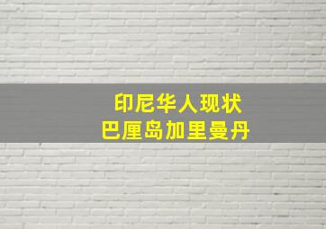 印尼华人现状巴厘岛加里曼丹