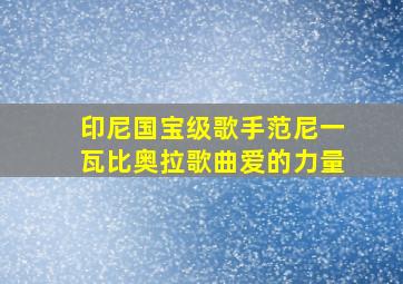 印尼国宝级歌手范尼一瓦比奥拉歌曲爱的力量