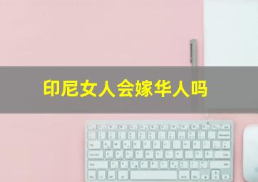 印尼女人会嫁华人吗