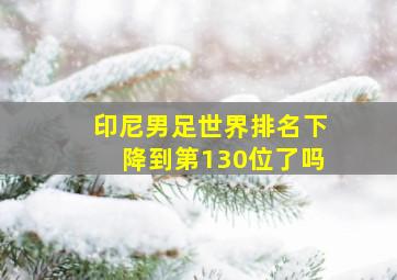 印尼男足世界排名下降到第130位了吗