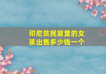 印尼贫民窟里的女孩出售多少钱一个